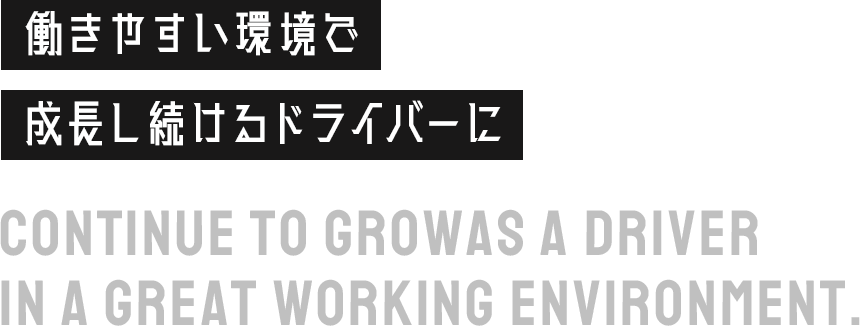 働きやすい環境で 成長し続けるドライバーに